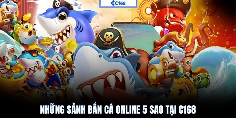 Những sảnh bắn cá online 5 sao tại C168