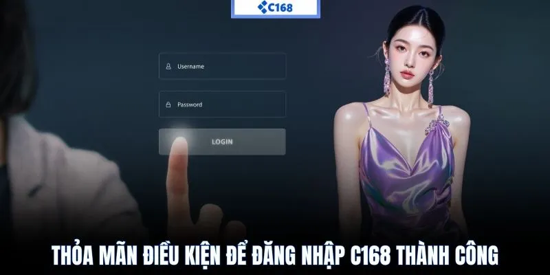 Thỏa mãn điều kiện để đăng nhập C168 thành công