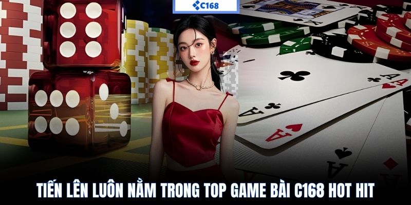 Tiến lên luôn nằm trong top game bài C168 hot hit